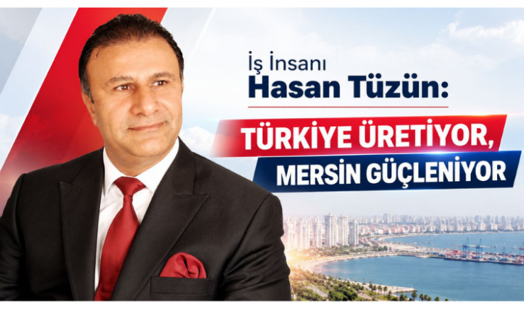 Tüzün: Türkiye Üretiyor, Mersin Güçleniy..